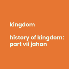 KINGDOM - HISTORY OF KINGDOM: PART VII - JAHAN